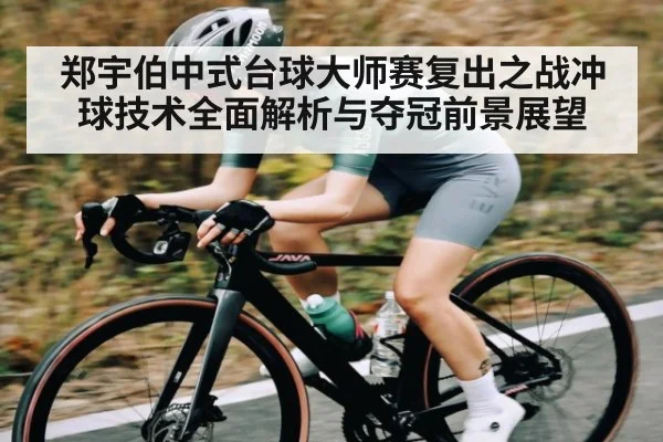 郑宇伯中式台球大师赛复出之战冲球技术全面解析与夺冠前景展望