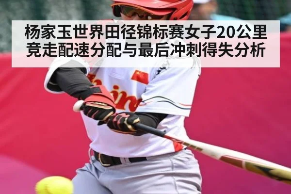 杨家玉世界田径锦标赛女子20公里竞走配速分配与最后冲刺得失分析
